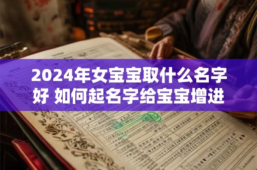 2024年女宝宝取什么名字好 如何起名字给宝宝增进财运