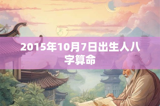 2015年10月7日出生人八字算命