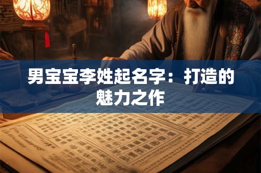 男宝宝李姓起名字:打造的魅力之作 男宝宝李姓起名字:打造的魅力之作
