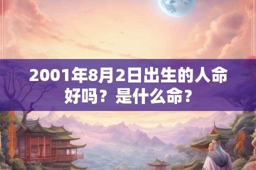 2001年8月2日出生的人命好吗？是什么命？
