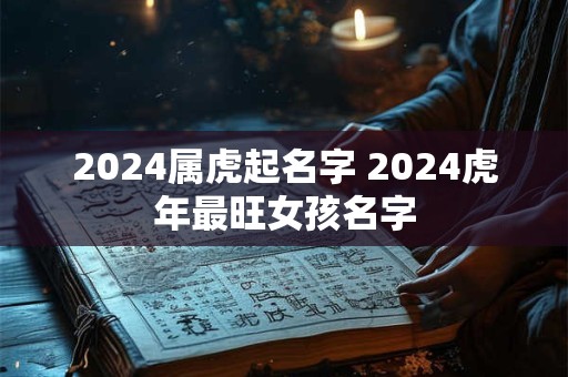 2024属虎起名字 2024虎年最旺女孩名字