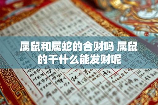 属鼠和属蛇的合财吗 属鼠的干什么能发财呢