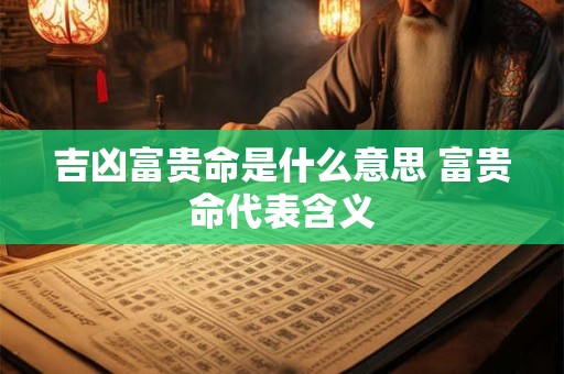 吉凶富贵命是什么意思 富贵命代表含义
