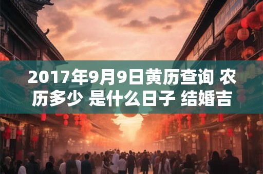 2017年9月9日黄历查询 农历多少 是什么日子 结婚吉时