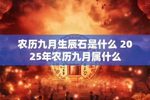 农历九月生辰石是什么 2025年农历九月属什么