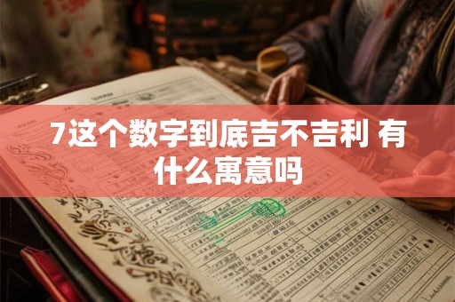 7这个数字到底吉不吉利 有什么寓意吗