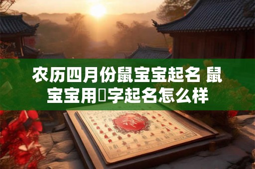 农历四月份鼠宝宝起名 鼠宝宝用喆字起名怎么样