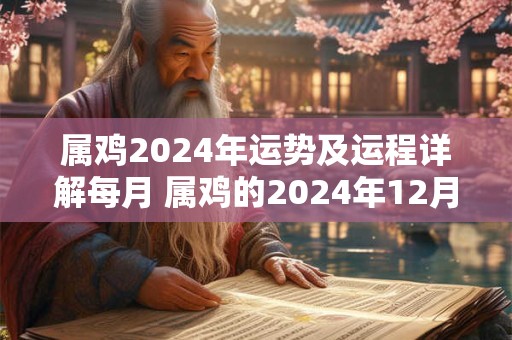 属鸡2024年运势及运程详解每月 属鸡的2024年12月运势走势分析