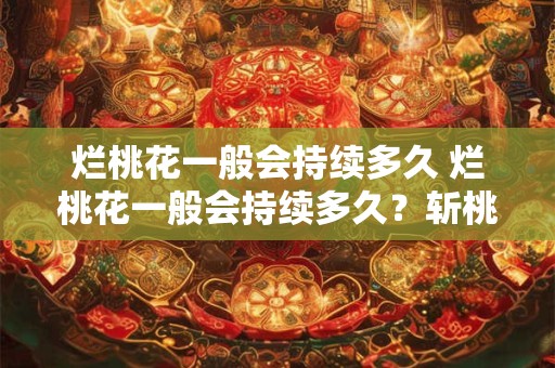 烂桃花一般会持续多久 烂桃花一般会持续多久？斩桃花的方法