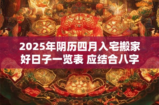 2025年阴历四月入宅搬家好日子一览表 应结合八字查询
