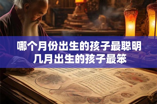哪个月份出生的孩子最聪明 几月出生的孩子最笨