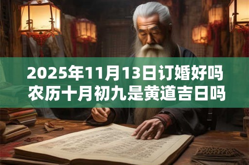 2025年11月13日订婚好吗 农历十月初九是黄道吉日吗