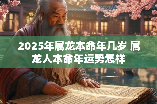 2025年属龙本命年几岁 属龙人本命年运势怎样