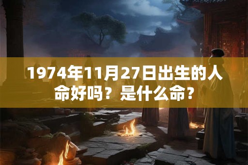 1974年11月27日出生的人命好吗？是什么命？