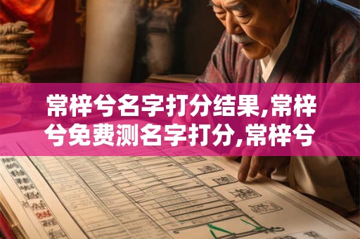 常梓兮名字打分结果,常梓兮免费测名字打分,常梓兮周易免费测名字打分