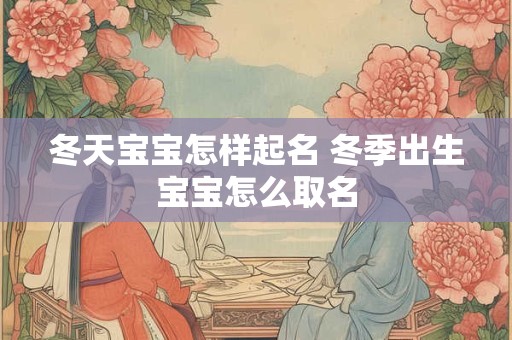 冬天宝宝怎样起名 冬季出生宝宝怎么取名
