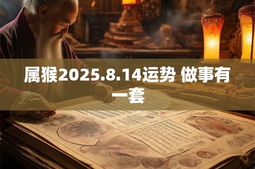 属猴2025.8.14运势 做事有一套