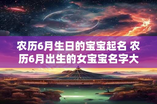 农历6月生日的宝宝起名 农历6月出生的女宝宝名字大全