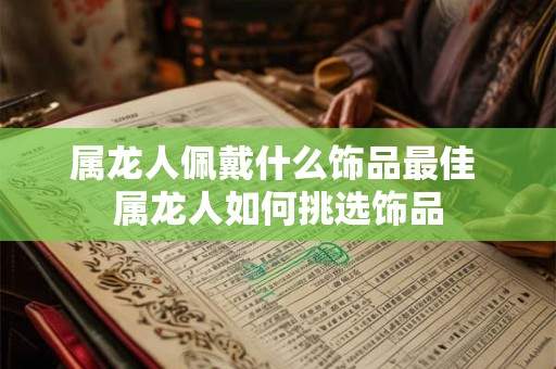 属龙人佩戴什么饰品最佳 属龙人如何挑选饰品