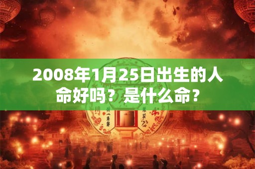 2008年1月25日出生的人命好吗？是什么命？