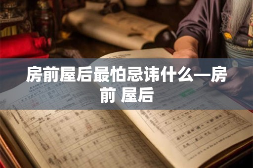 房前屋后最怕忌讳什么—房前 屋后