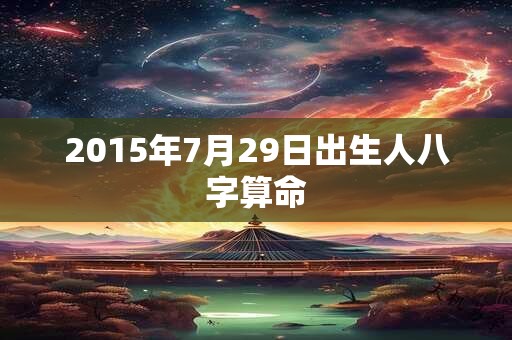 2015年7月29日出生人八字算命