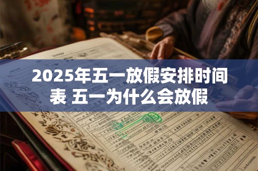 2025年五一放假安排时间表 五一为什么会放假