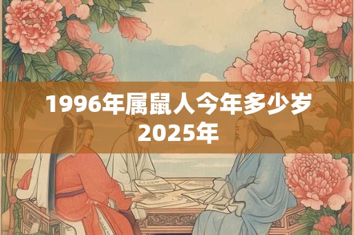 1996年属鼠人今年多少岁2025年