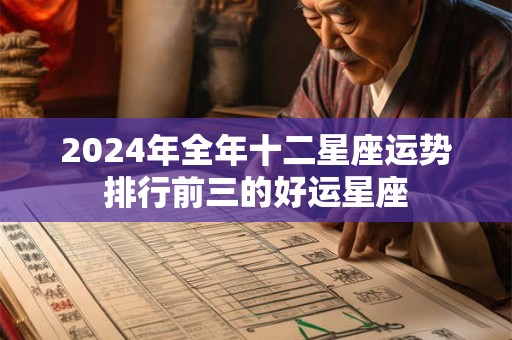 2024年全年十二星座运势排行前三的好运星座