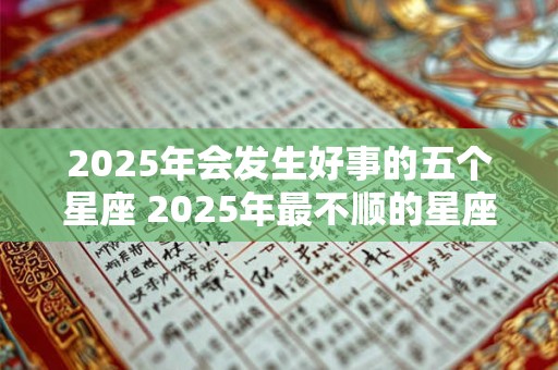 2025年会发生好事的五个星座 2025年最不顺的星座