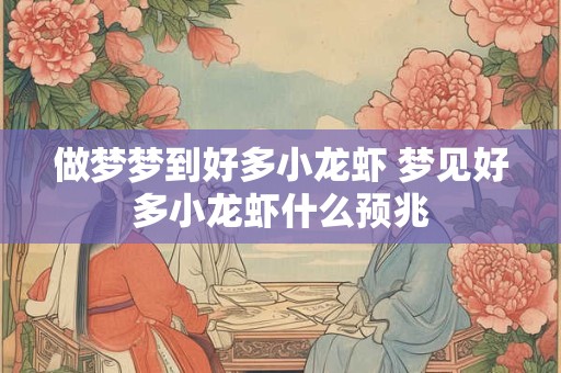 做梦梦到好多小龙虾 梦见好多小龙虾什么预兆