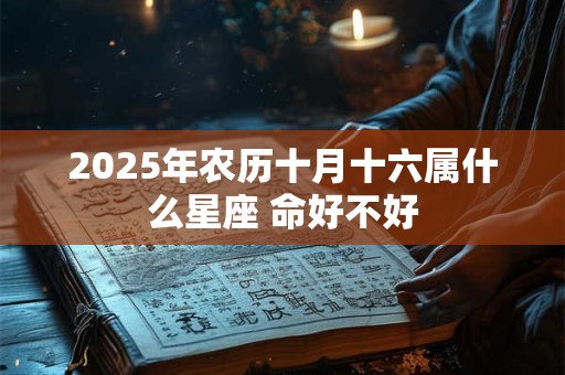 2025年农历十月十六属什么星座 命好不好
