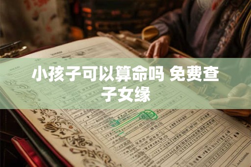 小孩子可以算命吗 免费查子女缘