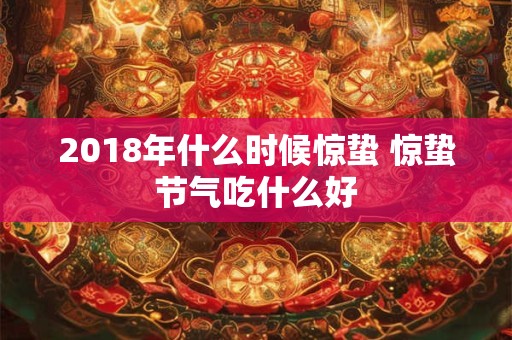 2018年什么时候惊蛰 惊蛰节气吃什么好