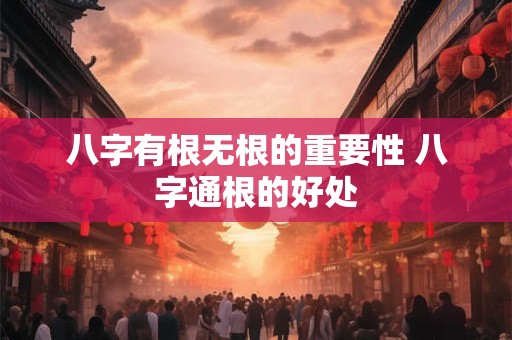 八字有根无根的重要性 八字通根的好处
