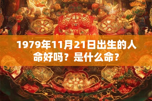 1979年11月21日出生的人命好吗？是什么命？