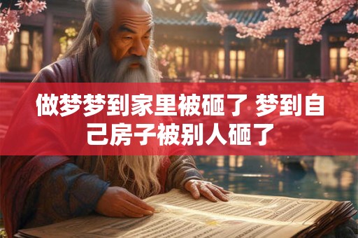 做梦梦到家里被砸了 梦到自己房子被别人砸了