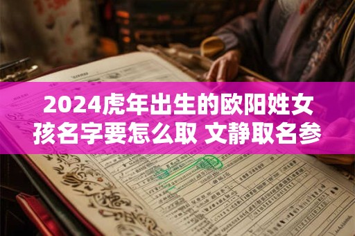 2024虎年出生的欧阳姓女孩名字要怎么取 文静取名参考