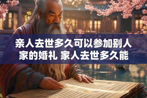 亲人去世多久可以参加别人家的婚礼 家人去世多久能参加喜事