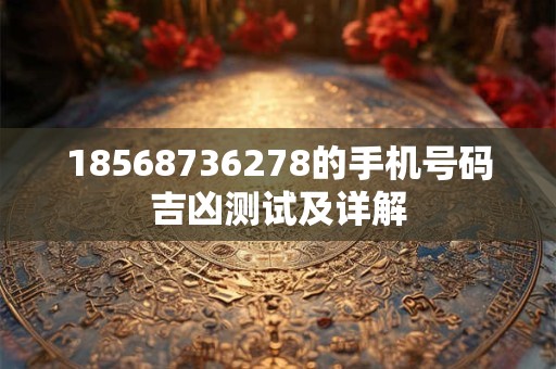 18568736278的手机号码吉凶测试及详解