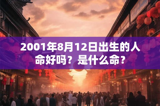 2001年8月12日出生的人命好吗？是什么命？