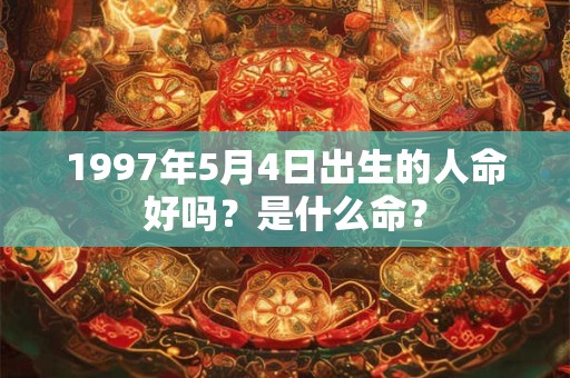 1997年5月4日出生的人命好吗？是什么命？