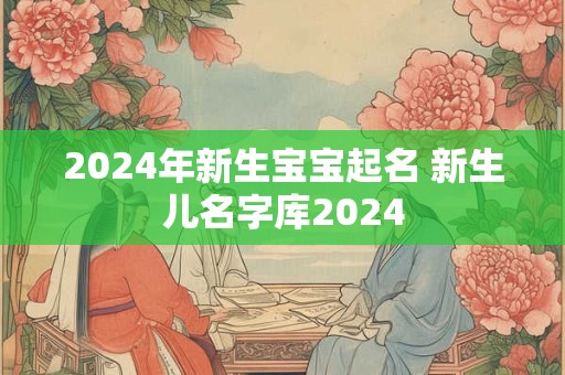 2024年新生宝宝起名 新生儿名字库2024