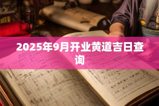 2025年9月开业黄道吉日查询