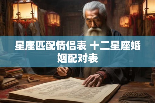 星座匹配情侣表 十二星座婚姻配对表
