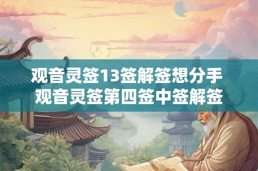 观音灵签13签解签想分手 观音灵签第四签中签解签