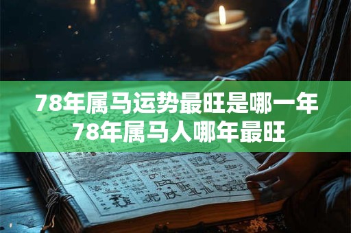78年属马运势最旺是哪一年 78年属马人哪年最旺