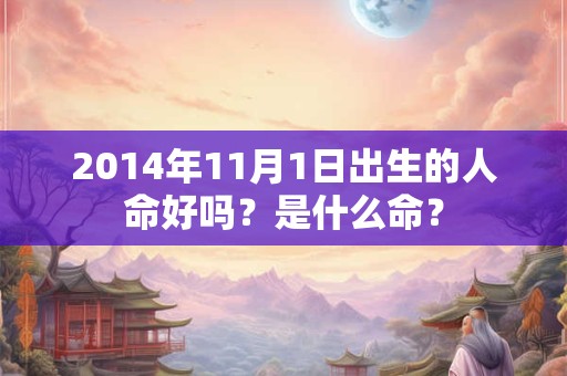 2014年11月1日出生的人命好吗？是什么命？