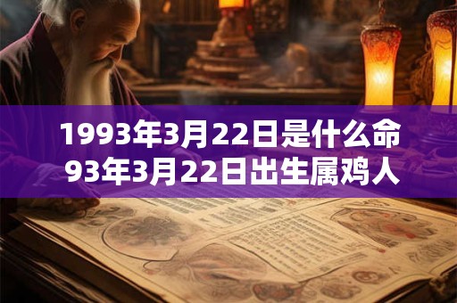 1993年3月22日是什么命 93年3月22日出生属鸡人命运