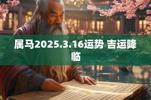 属马2025.3.16运势 吉运降临
